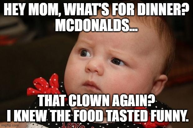 What kind of kids are we raising? | HEY MOM, WHAT'S FOR DINNER?
MCDONALDS... THAT CLOWN AGAIN?
 I KNEW THE FOOD TASTED FUNNY. | image tagged in baby eating phone,mcdonalds,hungry,fast food,clowns | made w/ Imgflip meme maker