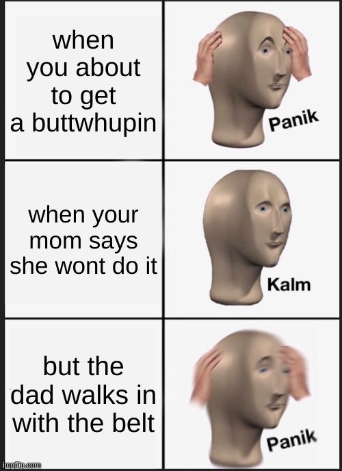 Panik Kalm Panik | when you about to get a buttwhupin; when your mom says she wont do it; but the dad walks in with the belt | image tagged in memes,panik kalm panik | made w/ Imgflip meme maker