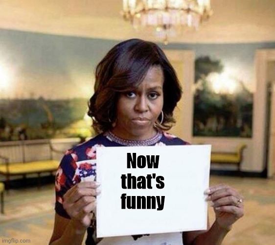 Michelle Obama blank sheet | Now
that's
funny | image tagged in michelle obama blank sheet | made w/ Imgflip meme maker