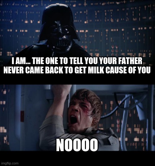 i think somone has made this before so repost | I AM... THE ONE TO TELL YOU YOUR FATHER NEVER CAME BACK TO GET MILK CAUSE OF YOU; NOOOO | image tagged in memes,star wars no | made w/ Imgflip meme maker