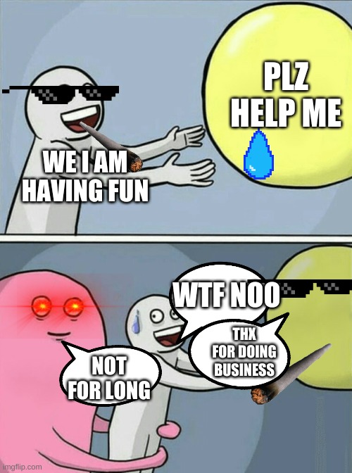 Running Away Balloon | PLZ HELP ME; WE I AM HAVING FUN; WTF NOO; THX FOR DOING BUSINESS; NOT FOR LONG | image tagged in memes,running away balloon | made w/ Imgflip meme maker