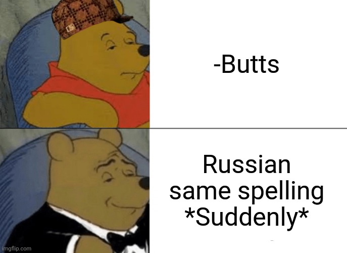 -One sound for few nations. | -Butts; Russian same spelling *Suddenly* | image tagged in memes,tuxedo winnie the pooh,fifth element,spelling error,the russians did it,cartoon network | made w/ Imgflip meme maker