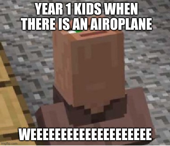 Minecraft Villager Looking Up | YEAR 1 KIDS WHEN  THERE IS AN AIROPLANE; WEEEEEEEEEEEEEEEEEEEE | image tagged in minecraft villager looking up | made w/ Imgflip meme maker