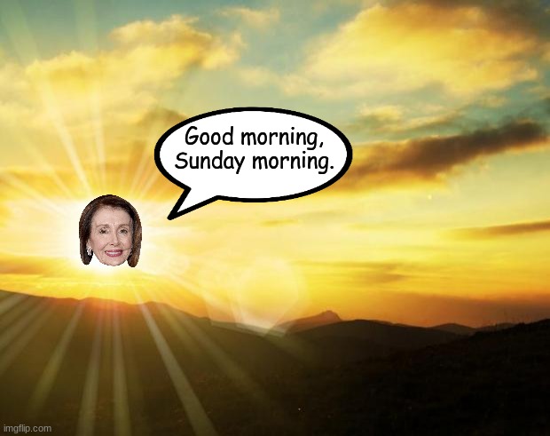 Nancy pelosi | Good morning, Sunday morning. | image tagged in sunrise,nancy pelosi | made w/ Imgflip meme maker