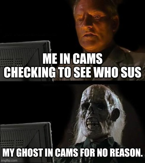 Me checking cams in a nutshell |  ME IN CAMS CHECKING TO SEE WHO SUS; MY GHOST IN CAMS FOR NO REASON. | image tagged in memes,i'll just wait here,among us | made w/ Imgflip meme maker