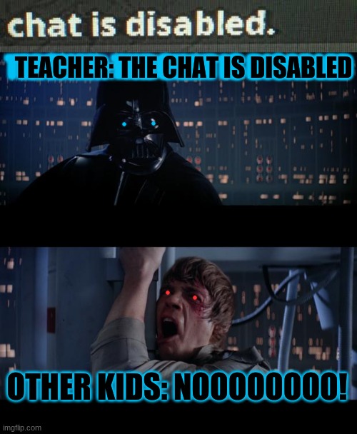 Our beautiful chat... | TEACHER: THE CHAT IS DISABLED; TEACHER: THE CHAT IS DISABLED; OTHER KIDS: NOOOOOOOO! | image tagged in memes,star wars no,chat | made w/ Imgflip meme maker