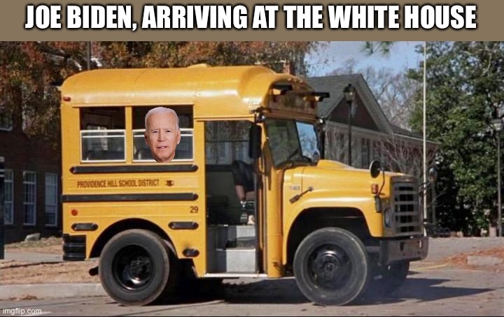 short bus | JOE BIDEN, ARRIVING AT THE WHITE HOUSE | image tagged in short bus | made w/ Imgflip meme maker