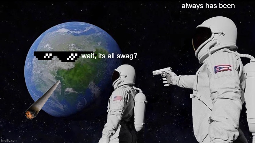 Always Has Been | always has been; wait, its all swag? | image tagged in memes,always has been | made w/ Imgflip meme maker