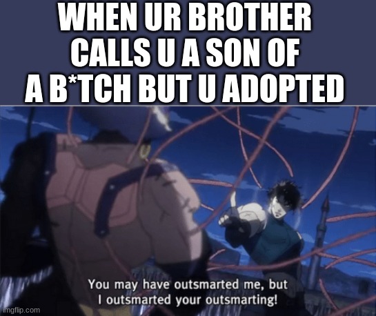 You may have outsmarted me, but i outsmarted your understanding | WHEN UR BROTHER CALLS U A SON OF A B*TCH BUT U ADOPTED | image tagged in you may have outsmarted me but i outsmarted your understanding | made w/ Imgflip meme maker