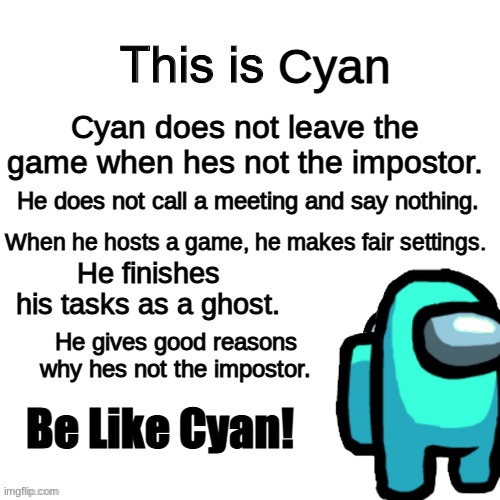 Do this when you join a game | Cyan; Cyan does not leave the game when hes not the impostor. He does not call a meeting and say nothing. When he hosts a game, he makes fair settings. He finishes his tasks as a ghost. He gives good reasons why hes not the impostor. Be Like Cyan! | image tagged in this is cyan | made w/ Imgflip meme maker