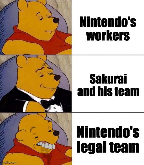 I'm not really up to date with the things Nintendo has been up to. | Nintendo's workers; Sakurai and his team; Nintendo's legal team | image tagged in best better blurst,nintendo | made w/ Imgflip meme maker