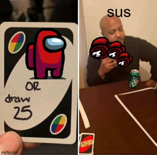 UNO Draw 25 Cards | sus | image tagged in memes,uno draw 25 cards | made w/ Imgflip meme maker