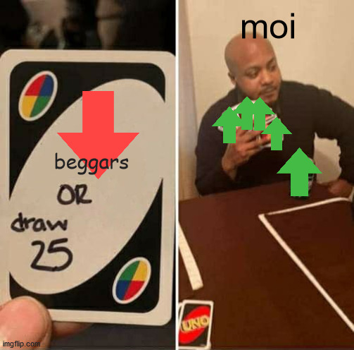 UNO Draw 25 Cards Meme | moi; beggars | image tagged in memes,uno draw 25 cards | made w/ Imgflip meme maker