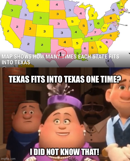 Well.  I did not know that! | TEXAS FITS INTO TEXAS ONE TIME? I DID NOT KNOW THAT! | image tagged in well i did not know that,funny,memes,texas,wreck it ralph,geography | made w/ Imgflip meme maker