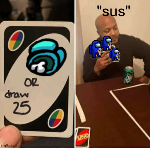 UNO Draw 25 Cards | "sus" | image tagged in memes,uno draw 25 cards | made w/ Imgflip meme maker