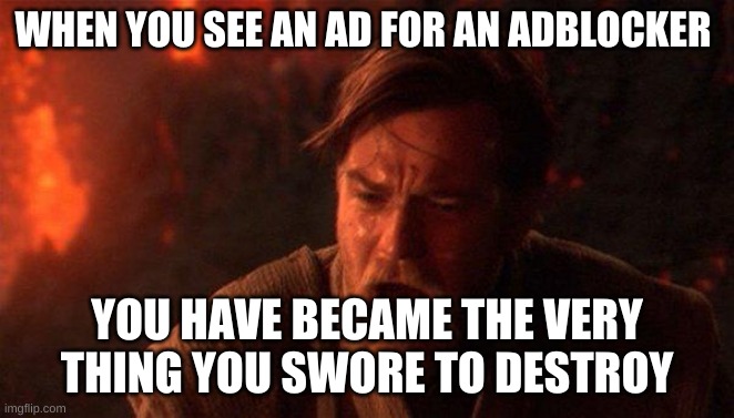 You Were The Chosen One (Star Wars) Meme | WHEN YOU SEE AN AD FOR AN ADBLOCKER; YOU HAVE BECAME THE VERY THING YOU SWORE TO DESTROY | image tagged in memes,you were the chosen one star wars | made w/ Imgflip meme maker