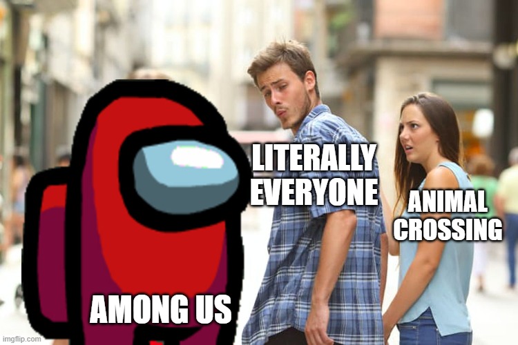 I am a huuuuge fan of Animal Crossing |  LITERALLY EVERYONE; ANIMAL CROSSING; AMONG US | image tagged in memes,distracted boyfriend | made w/ Imgflip meme maker