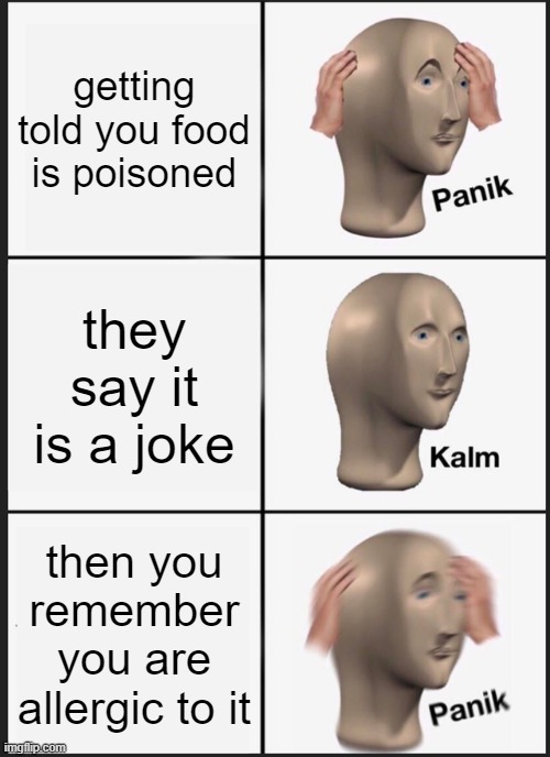 Panik Kalm Panik | getting told you food is poisoned; they say it is a joke; then you remember you are allergic to it | image tagged in memes,panik kalm panik | made w/ Imgflip meme maker