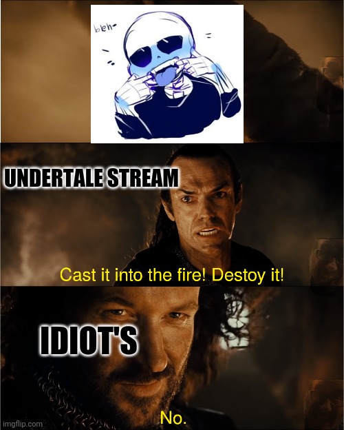 Cast it into the fire, destroy it | UNDERTALE STREAM; IDIOT'S | image tagged in cast it into the fire | made w/ Imgflip meme maker