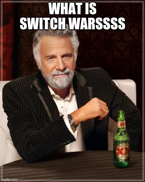 The Most Interesting Man In The World | WHAT IS SWITCH WARSSSS | image tagged in memes,the most interesting man in the world | made w/ Imgflip meme maker