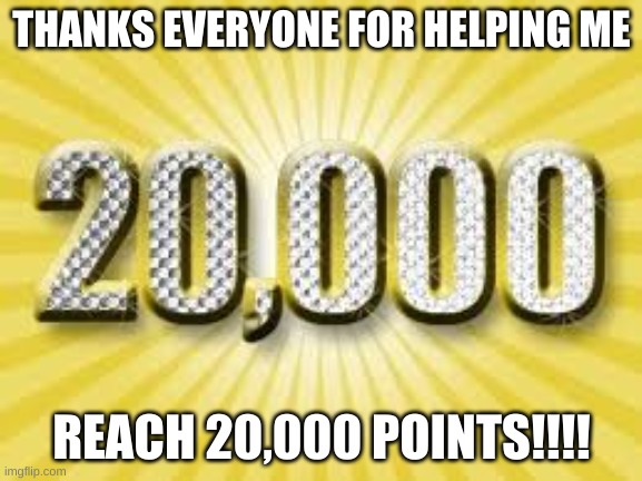 THANKS EVERYONE!!!!!!!!!! | THANKS EVERYONE FOR HELPING ME; REACH 20,000 POINTS!!!! | image tagged in thanks | made w/ Imgflip meme maker