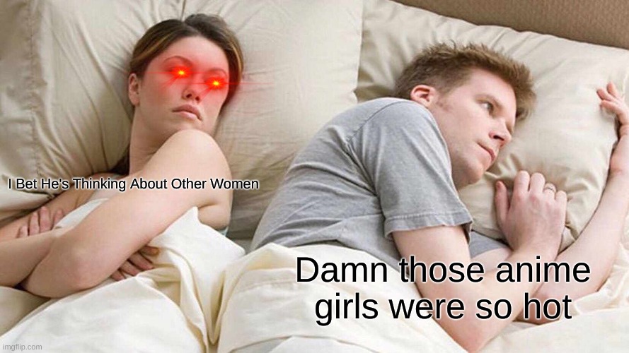 Oop- | I Bet He's Thinking About Other Women; Damn those anime girls were so hot | image tagged in memes,i bet he's thinking about other women | made w/ Imgflip meme maker