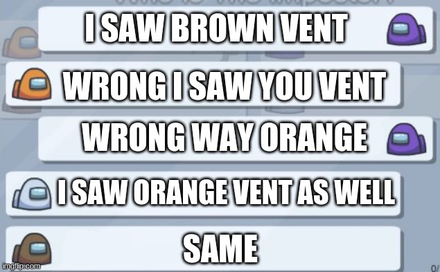 orange is the main suspect | I SAW BROWN VENT; WRONG I SAW YOU VENT; WRONG WAY ORANGE; I SAW ORANGE VENT AS WELL; SAME | image tagged in among us meetings | made w/ Imgflip meme maker