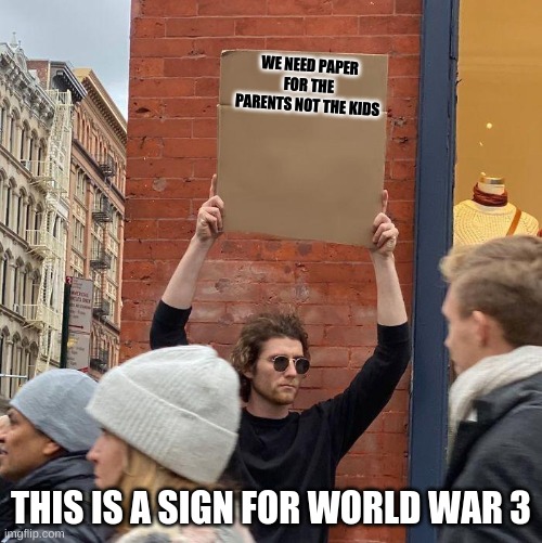 WE NEED PAPER
FOR THE PARENTS NOT THE KIDS; THIS IS A SIGN FOR WORLD WAR 3 | image tagged in man holding up sign | made w/ Imgflip meme maker