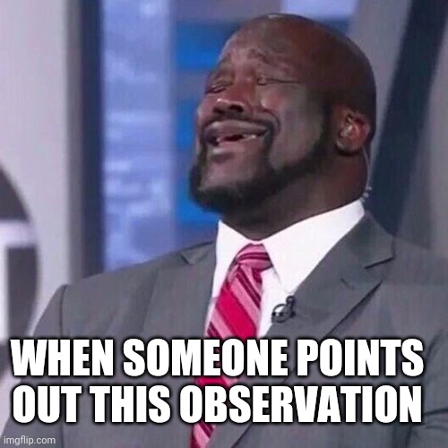 Shaq singing | WHEN SOMEONE POINTS OUT THIS OBSERVATION | image tagged in shaq singing | made w/ Imgflip meme maker