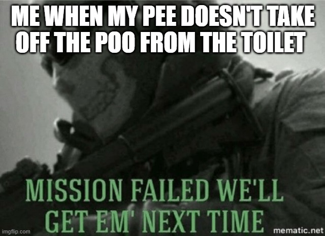 Mission failed |  ME WHEN MY PEE DOESN'T TAKE OFF THE POO FROM THE TOILET | image tagged in mission failed | made w/ Imgflip meme maker