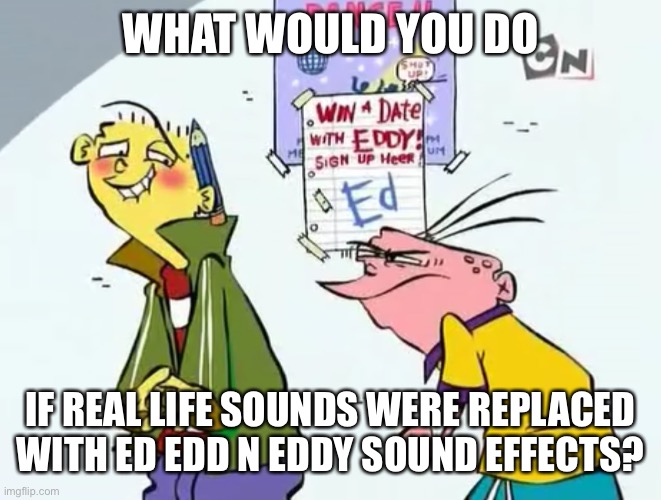 Win a date with eddy | WHAT WOULD YOU DO; IF REAL LIFE SOUNDS WERE REPLACED WITH ED EDD N EDDY SOUND EFFECTS? | image tagged in win a date with eddy | made w/ Imgflip meme maker