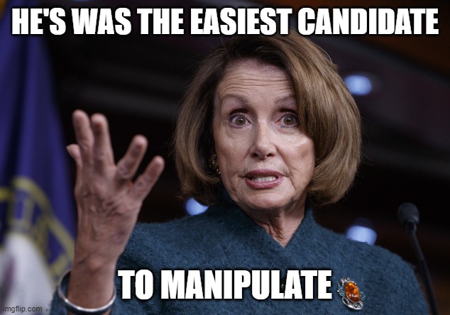 Good old Nancy Pelosi | HE'S WAS THE EASIEST CANDIDATE TO MANIPULATE | image tagged in good old nancy pelosi | made w/ Imgflip meme maker