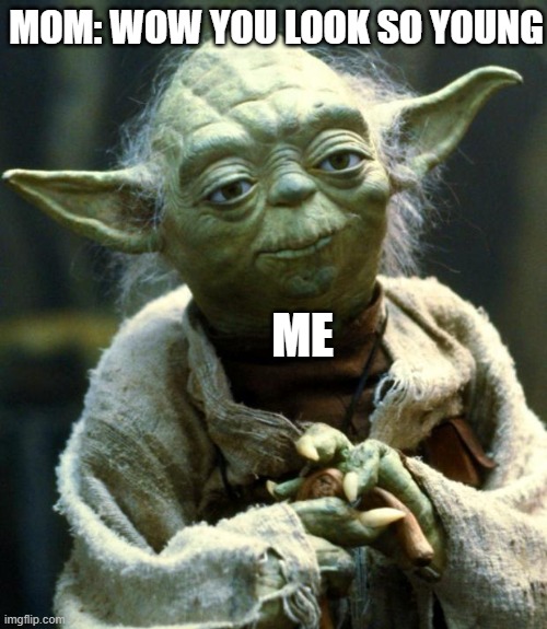Star Wars Yoda | MOM: WOW YOU LOOK SO YOUNG; ME | image tagged in memes,star wars yoda | made w/ Imgflip meme maker