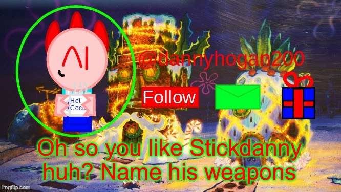 dannyhogan200 Christmas announcement | Oh so you like Stickdanny huh? Name his weapons | image tagged in dannyhogan200 christmas announcement | made w/ Imgflip meme maker