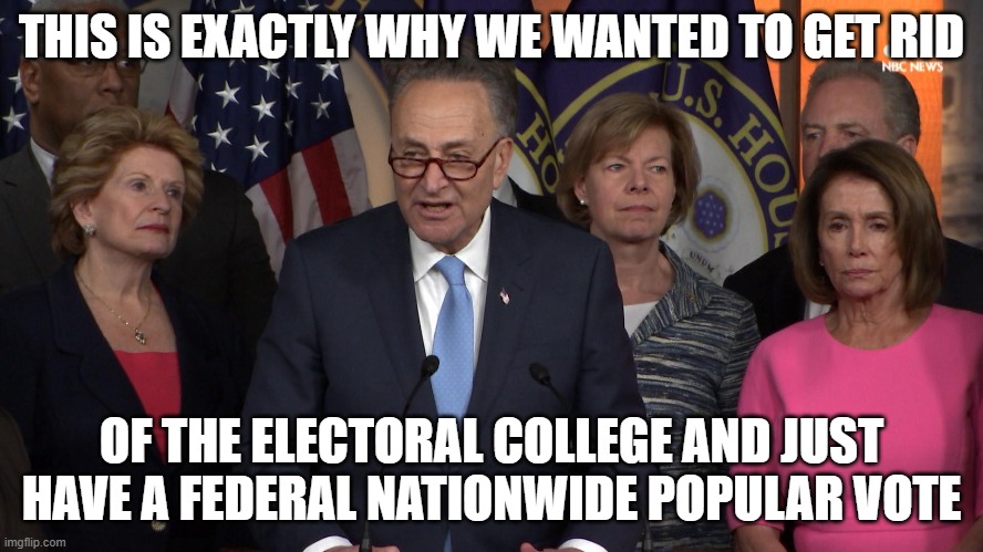 Democrat congressmen | THIS IS EXACTLY WHY WE WANTED TO GET RID OF THE ELECTORAL COLLEGE AND JUST HAVE A FEDERAL NATIONWIDE POPULAR VOTE | image tagged in democrat congressmen | made w/ Imgflip meme maker