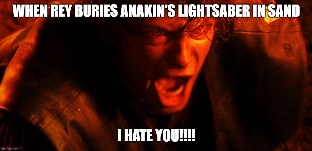 I HATE YOU | WHEN REY BURIES ANAKIN'S LIGHTSABER IN SAND; I HATE YOU!!!! | image tagged in anakin i hate you | made w/ Imgflip meme maker
