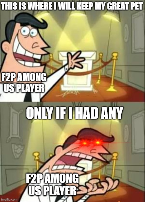 im poor | THIS IS WHERE I WILL KEEP MY GREAT PET; F2P AMONG US PLAYER; ONLY IF I HAD ANY; F2P AMONG US PLAYER | image tagged in memes,this is where i'd put my trophy if i had one | made w/ Imgflip meme maker