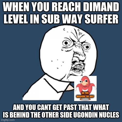 do you now the way | WHEN YOU REACH DIMAND LEVEL IN SUB WAY SURFER; DO YOU NOOOOW THE WAY; AND YOU CANT GET PAST THAT WHAT IS BEHIND THE OTHER SIDE UGONDIN NUCLES | image tagged in memes,y u no | made w/ Imgflip meme maker