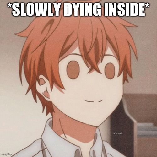 *SLOWLY DYING INSIDE* | made w/ Imgflip meme maker