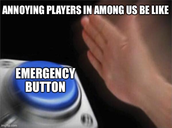 Blank Nut Button | ANNOYING PLAYERS IN AMONG US BE LIKE; EMERGENCY BUTTON | image tagged in memes,blank nut button | made w/ Imgflip meme maker