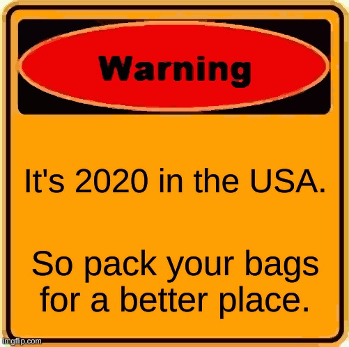 I scribbled this in march. :,( | It's 2020 in the USA. So pack your bags for a better place. | image tagged in memes,warning sign | made w/ Imgflip meme maker