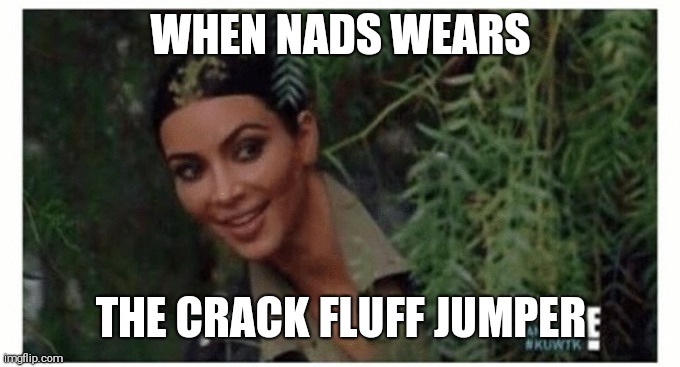 Kim Kardashian  | WHEN NADS WEARS; THE CRACK FLUFF JUMPER | image tagged in kim kardashian | made w/ Imgflip meme maker
