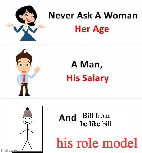who is bill's role model if we want to be like bill? | Bill from be like bill; his role model | image tagged in never ask a woman her age,be like bill,bill | made w/ Imgflip meme maker
