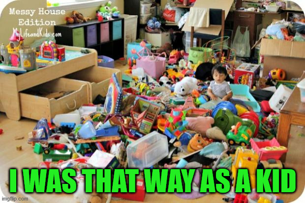 kid in messy room | I WAS THAT WAY AS A KID | image tagged in kid in messy room | made w/ Imgflip meme maker