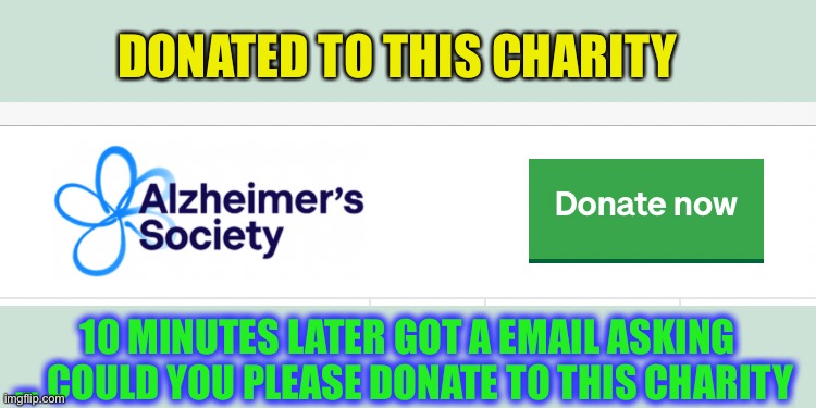 Unforgivable ~ unforgettable | DONATED TO THIS CHARITY; 10 MINUTES LATER GOT A EMAIL ASKING ... COULD YOU PLEASE DONATE TO THIS CHARITY | image tagged in alzheimers,charity,symptom,forgetful,dark humour | made w/ Imgflip meme maker
