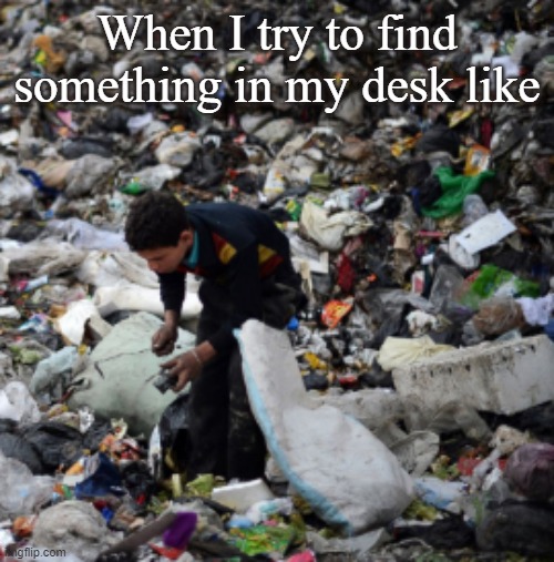 When I try to find something in my desk like | made w/ Imgflip meme maker