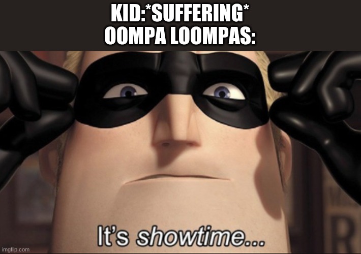 ITS SHOWTIME | KID:*SUFFERING*
OOMPA LOOMPAS: | image tagged in it's showtime | made w/ Imgflip meme maker