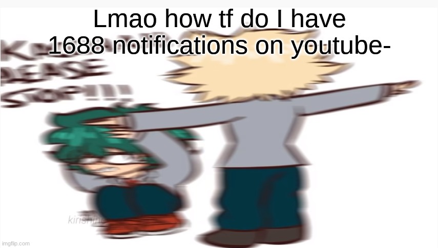 Kacchan please stop | Lmao how tf do I have 1688 notifications on youtube- | image tagged in kacchan please stop | made w/ Imgflip meme maker