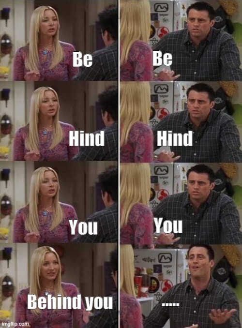 Behind You - Friends | Be; Be; Hind; Hind; You; You; ..... Behind you | image tagged in phoebe teaching joey in friends | made w/ Imgflip meme maker