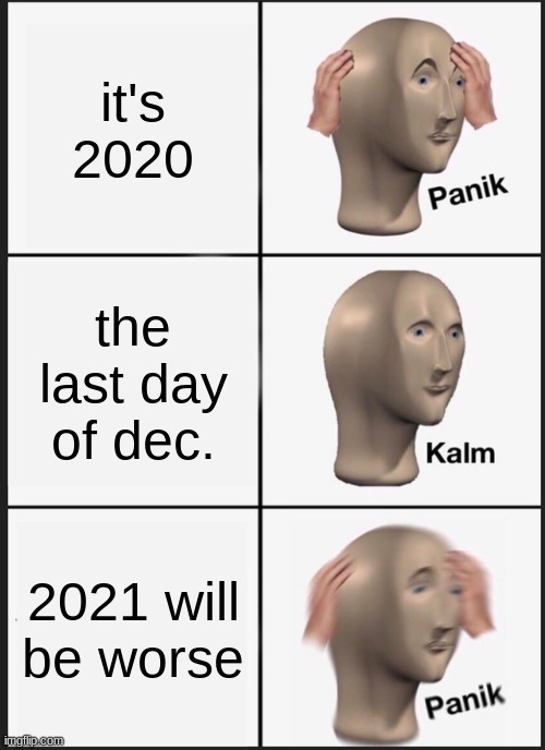 Panik Kalm Panik | it's 2020; the last day of dec. 2021 will be worse | image tagged in memes,panik kalm panik | made w/ Imgflip meme maker